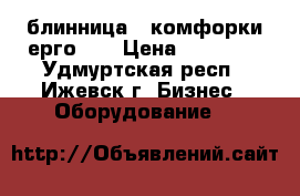 блинница 2 комфорки ерго    › Цена ­ 10 000 - Удмуртская респ., Ижевск г. Бизнес » Оборудование   